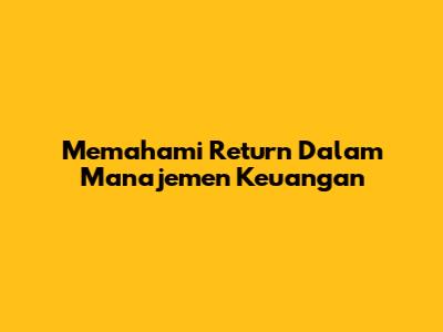 Memahami Return Dalam Manajemen Keuangan
