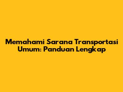 Memahami Sarana Transportasi Umum: Panduan Lengkap