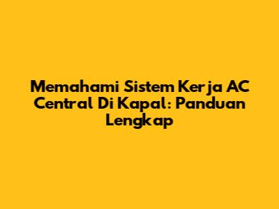 Memahami Sistem Kerja AC Central Di Kapal: Panduan Lengkap