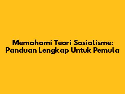 Memahami Teori Sosialisme: Panduan Lengkap Untuk Pemula