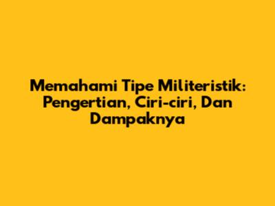 Memahami Tipe Militeristik: Pengertian, Ciri-ciri, Dan Dampaknya