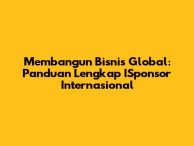 Membangun Bisnis Global: Panduan Lengkap ISponsor Internasional
