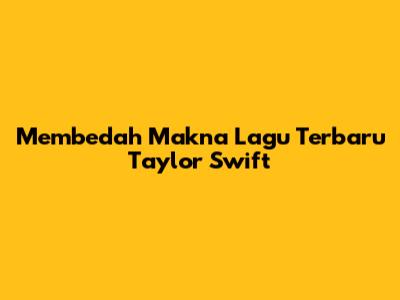 Membedah Makna Lagu Terbaru Taylor Swift