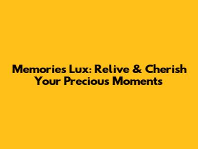 Memories Lux: Relive & Cherish Your Precious Moments