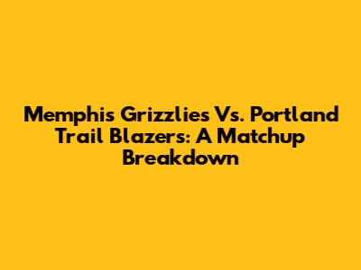 Memphis Grizzlies Vs. Portland Trail Blazers: A Matchup Breakdown