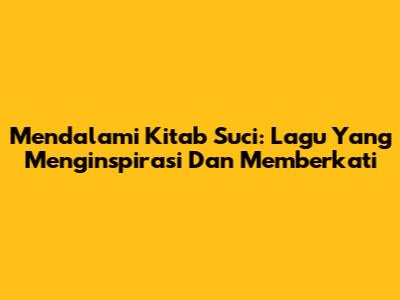 Mendalami Kitab Suci: Lagu Yang Menginspirasi Dan Memberkati