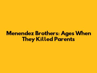 Menendez Brothers: Ages When They Killed Parents
