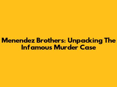Menendez Brothers: Unpacking The Infamous Murder Case