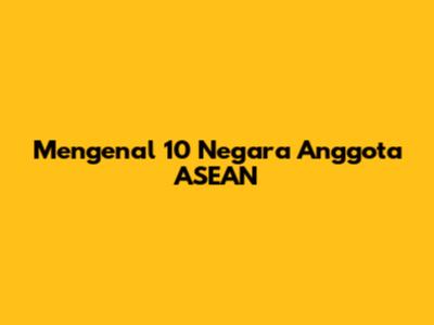Mengenal 10 Negara Anggota ASEAN