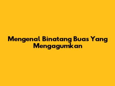 Mengenal Binatang Buas Yang Mengagumkan