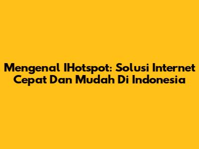 Mengenal IHotspot: Solusi Internet Cepat Dan Mudah Di Indonesia