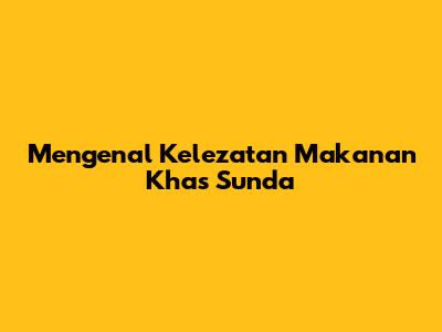 Mengenal Kelezatan Makanan Khas Sunda