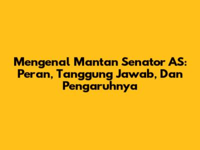 Mengenal Mantan Senator AS: Peran, Tanggung Jawab, Dan Pengaruhnya