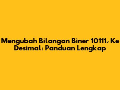Mengubah Bilangan Biner 10111₂ Ke Desimal: Panduan Lengkap