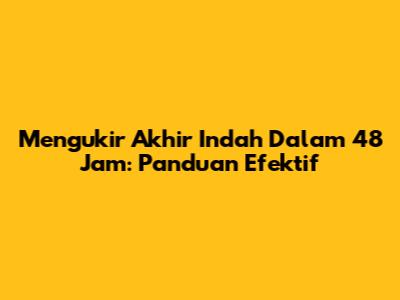 Mengukir Akhir Indah Dalam 48 Jam: Panduan Efektif