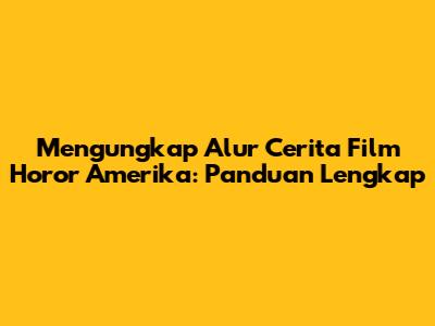 Mengungkap Alur Cerita Film Horor Amerika: Panduan Lengkap