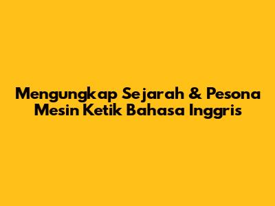 Mengungkap Sejarah & Pesona Mesin Ketik Bahasa Inggris