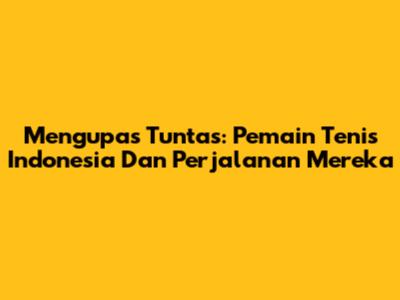 Mengupas Tuntas: Pemain Tenis Indonesia Dan Perjalanan Mereka