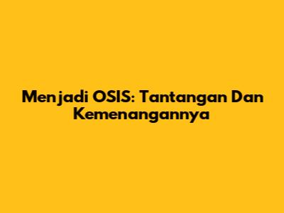 Menjadi OSIS: Tantangan Dan Kemenangannya