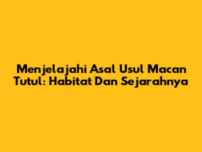 Menjelajahi Asal Usul Macan Tutul: Habitat Dan Sejarahnya