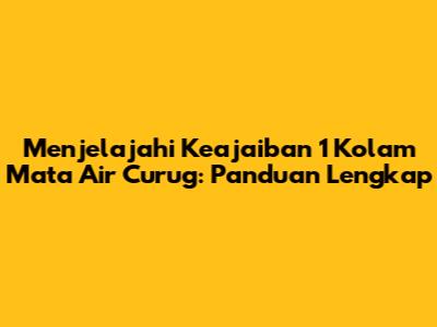Menjelajahi Keajaiban 1 Kolam Mata Air Curug: Panduan Lengkap