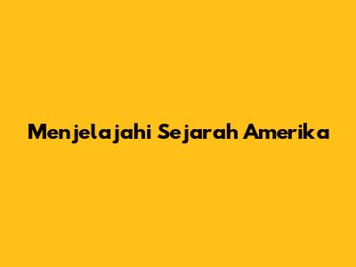 Menjelajahi Sejarah Amerika