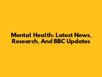 Mental Health: Latest News, Research, And BBC Updates
