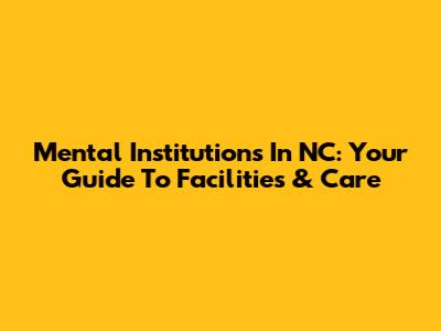 Mental Institutions In NC: Your Guide To Facilities & Care