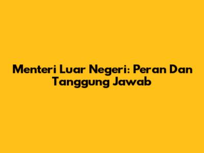 Menteri Luar Negeri: Peran Dan Tanggung Jawab