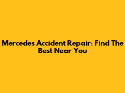Mercedes Accident Repair: Find The Best Near You