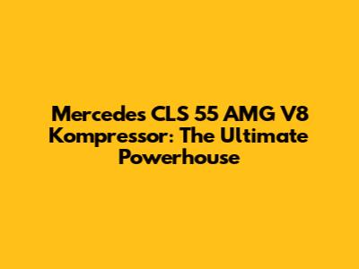 Mercedes CLS 55 AMG V8 Kompressor: The Ultimate Powerhouse