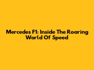 Mercedes F1: Inside The Roaring World Of Speed