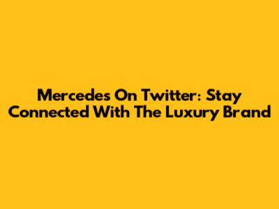 Mercedes On Twitter: Stay Connected With The Luxury Brand