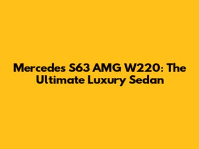 Mercedes S63 AMG W220: The Ultimate Luxury Sedan