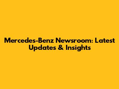 Mercedes-Benz Newsroom: Latest Updates & Insights