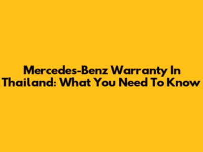 Mercedes-Benz Warranty In Thailand: What You Need To Know