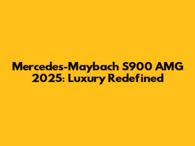 Mercedes-Maybach S900 AMG 2025: Luxury Redefined