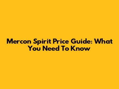 Mercon Spirit Price Guide: What You Need To Know