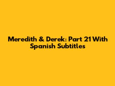 Meredith & Derek: Part 21 With Spanish Subtitles