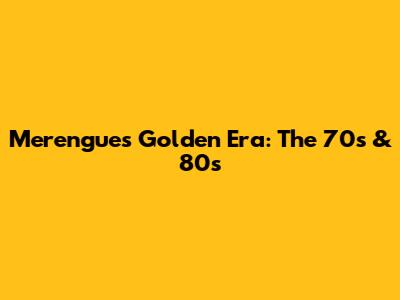 Merengue's Golden Era: The 70s & 80s