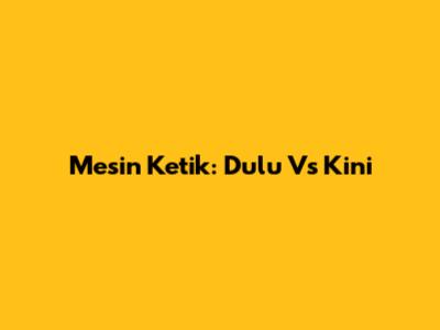 Mesin Ketik: Dulu Vs Kini