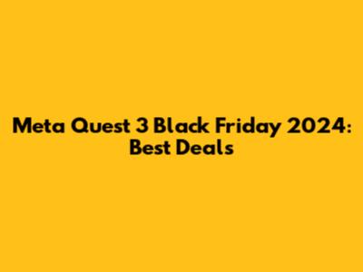 Meta Quest 3 Black Friday 2024: Best Deals