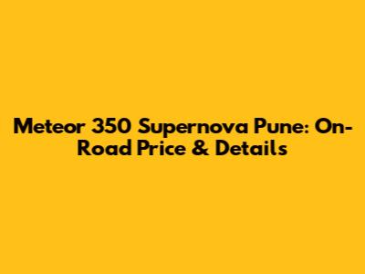 Meteor 350 Supernova Pune: On-Road Price & Details