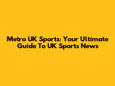 Metro UK Sports: Your Ultimate Guide To UK Sports News
