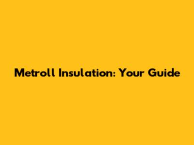 Metroll Insulation: Your Guide