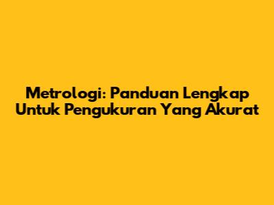 Metrologi: Panduan Lengkap Untuk Pengukuran Yang Akurat
