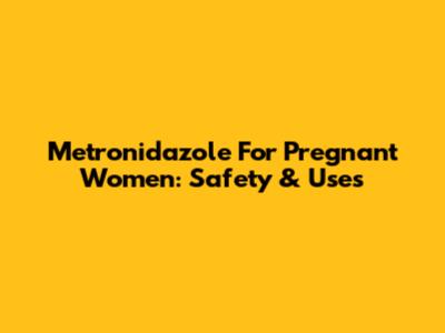 Metronidazole For Pregnant Women: Safety & Uses