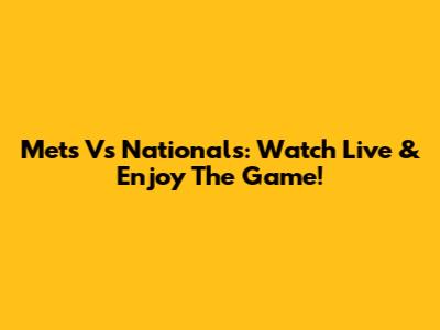 Mets Vs Nationals: Watch Live & Enjoy The Game!