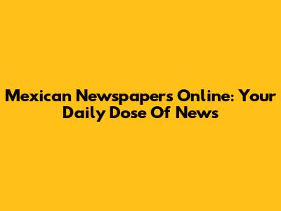Mexican Newspapers Online: Your Daily Dose Of News