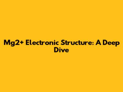 Mg2+ Electronic Structure: A Deep Dive